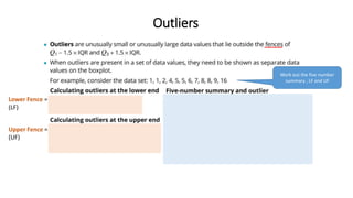 Outliers
Work out the five number
summary , LF and UF
Lower Fence =
(LF)
Upper Fence =
(UF)
 