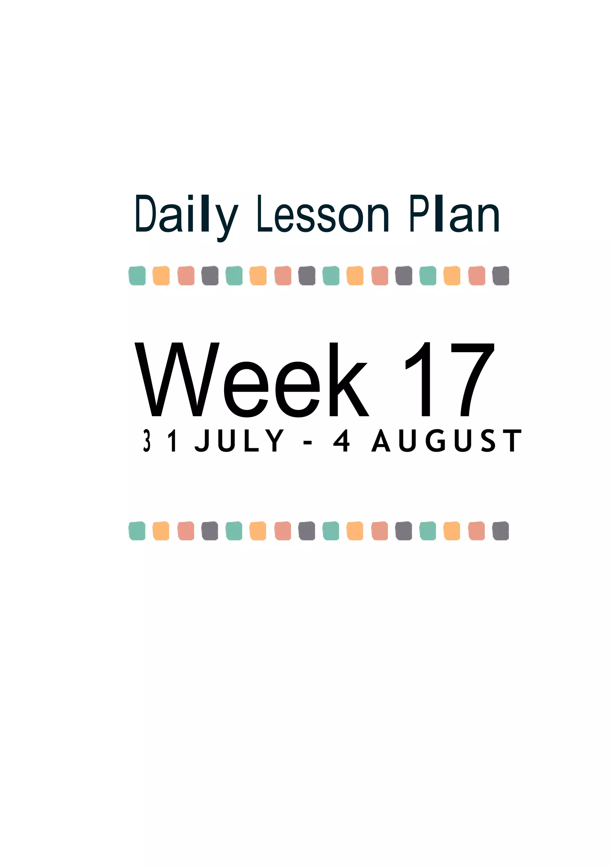 Week 17
Daily Lesson Plan
3 1 J U L Y - 4 A U G U S T
 