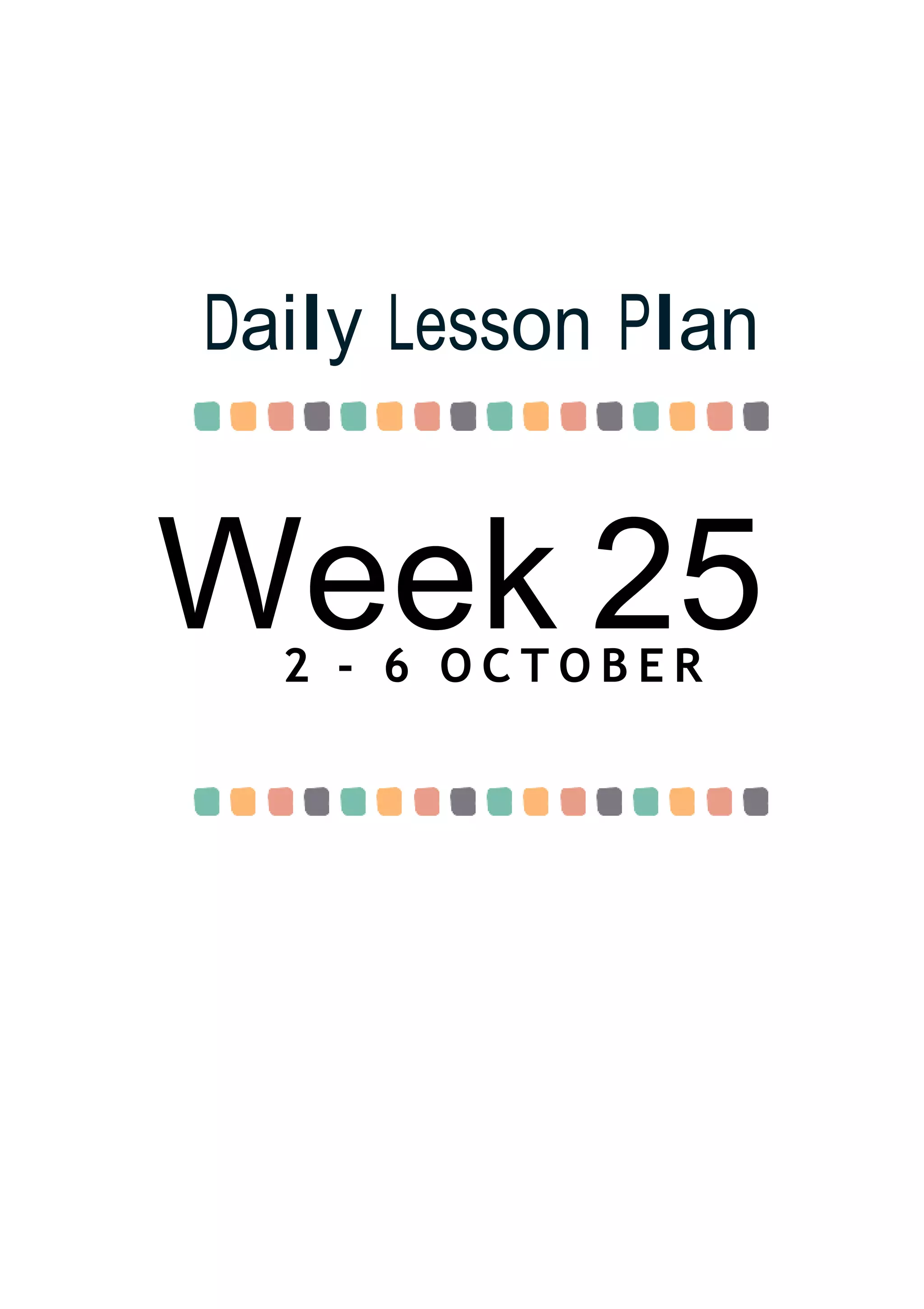 Week 25
Daily Lesson Plan
2 - 6 O C T O B E R
 