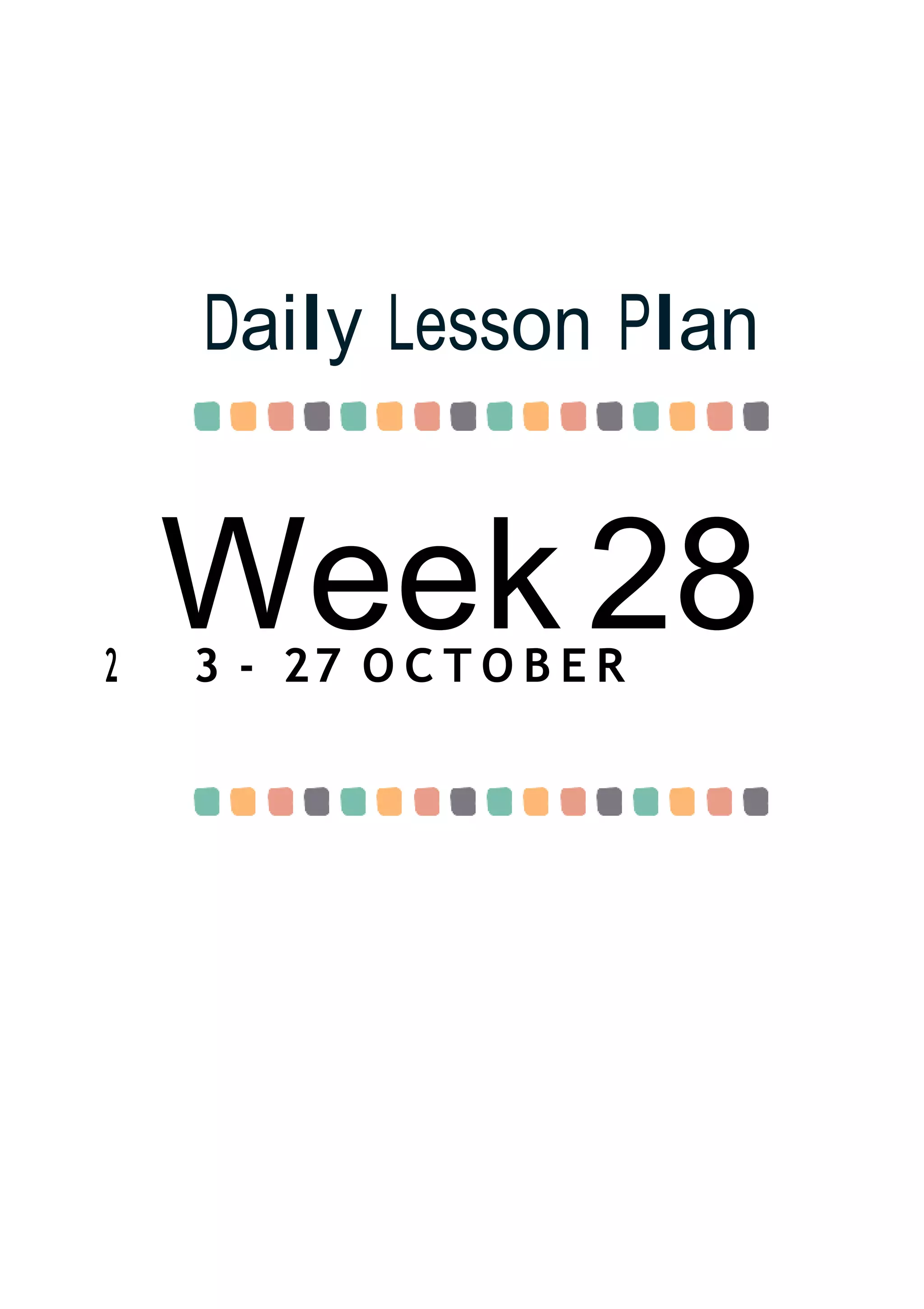 Week 28
Daily Lesson Plan
2 3 - 27 O C T O B E R
 