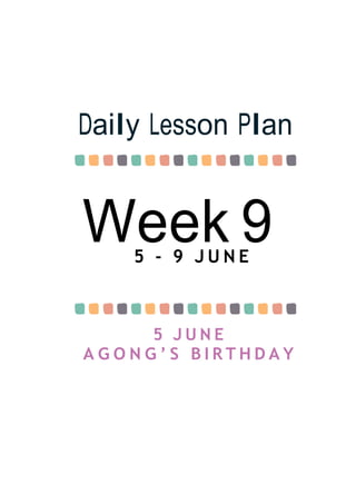 Week 9
Daily Lesson Plan
5 - 9 J U N E
5 J U N E
A G O N G ’ S B I R T H D A Y
 