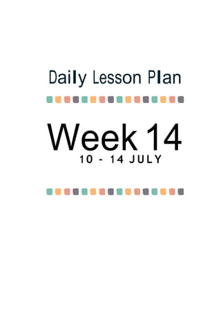 Week 14
Daily Lesson Plan
1 0 - 1 4 J U L Y
 
