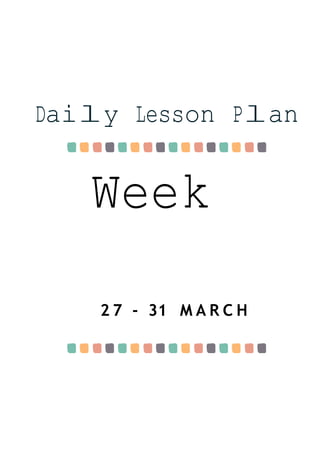 Week
2
Daily Lesson Plan
2 7 - 31 M A R C H
 
