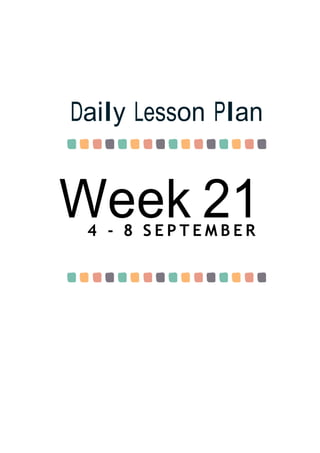 Week 21
Daily Lesson Plan
4 - 8 S E P T E M B E R
 
