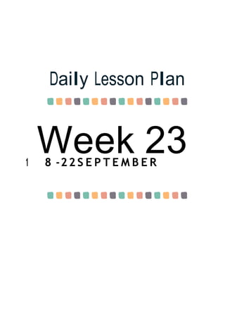 Week 23
Daily Lesson Plan
1 8 -22 S E P T E M B E R
 