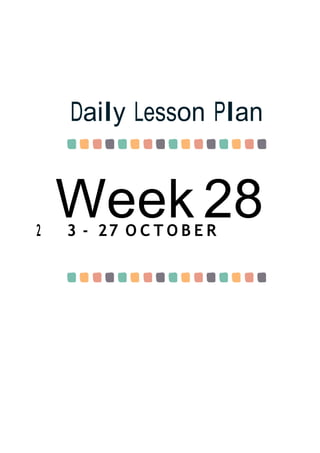 Week 28
Daily Lesson Plan
2 3 - 27 O C T O B E R
 