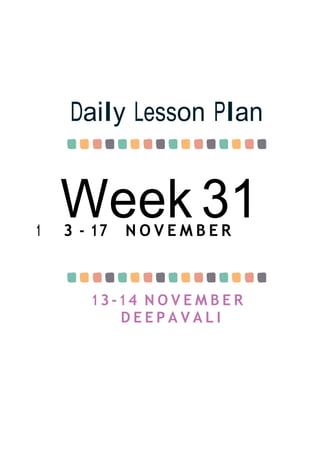 Week 31
Daily Lesson Plan
1 3 - 17 N O V E M B E R
13-14 N O V E M B E R
D E E P A V A L I
 