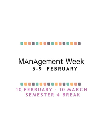 MAnAgement Week
5 - 9 F E B R U A R Y
1 0 F E B R U A R Y - 1 0 M A R C H
S E M E S T E R 4 B R E A K
 