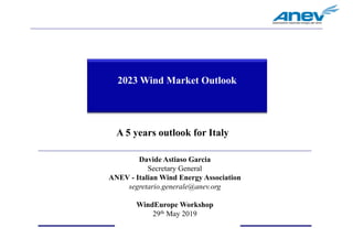 1
2023 Wind Market Outlook
A 5 years outlook for Italy
Davide Astiaso Garcia
Secretary General
ANEV - Italian Wind Energy Association
segretario.generale@anev.org
WindEurope Workshop
29th May 2019
 