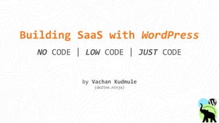 Building SaaS with WordPress
NO CODE | LOW CODE | JUST CODE
by Vachan Kudmule
(deZine.ninja)
 