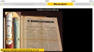 Local regulations
1850 1911
1900
1880
Moral panic Brothel ban
Middernachtzendeling
Magazine Middernachtzendeling at UvA
 