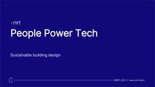 OMRT 2023 | www.omrt.tech
OMRT 2023 | www.omrt.tech
People Power Tech
Sustainable building design
 