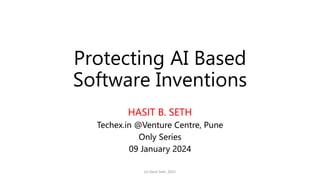 Protecting AI Based
Software Inventions
HASIT B. SETH
Techex.in @Venture Centre, Pune
Only Series
09 January 2024
(c) Hasit Seth, 2021
 