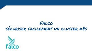 Falco
sécuriser facilement un cluster k8s
 