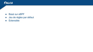 Falco
● Basé sur eBPF
● Jeu de règles par défaut
● Extensible
 