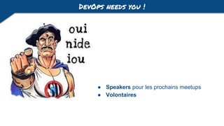 DevOps needs you !
● Speakers pour les prochains meetups
● Volontaires
 
