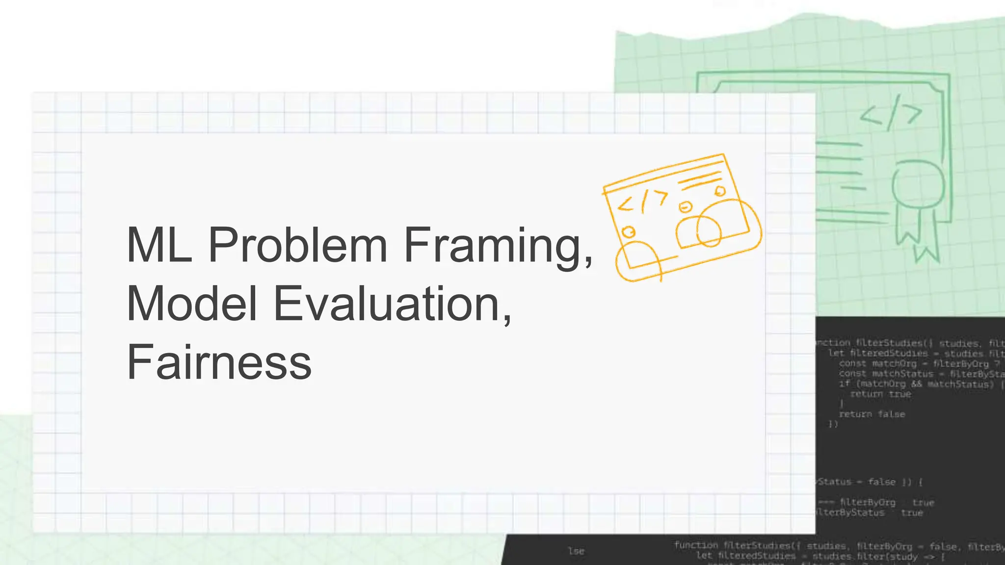 ML Problem Framing,
Model Evaluation,
Fairness
 