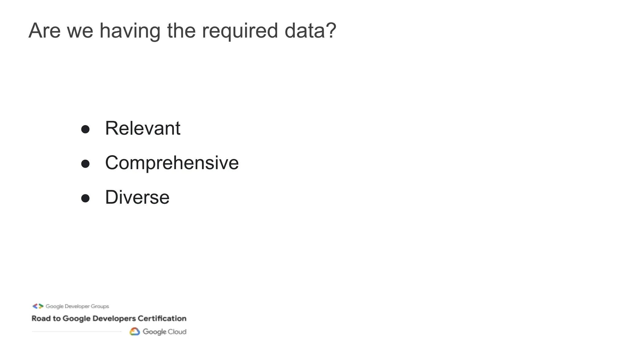 Are we having the required data?
● Relevant
● Comprehensive
● Diverse
 