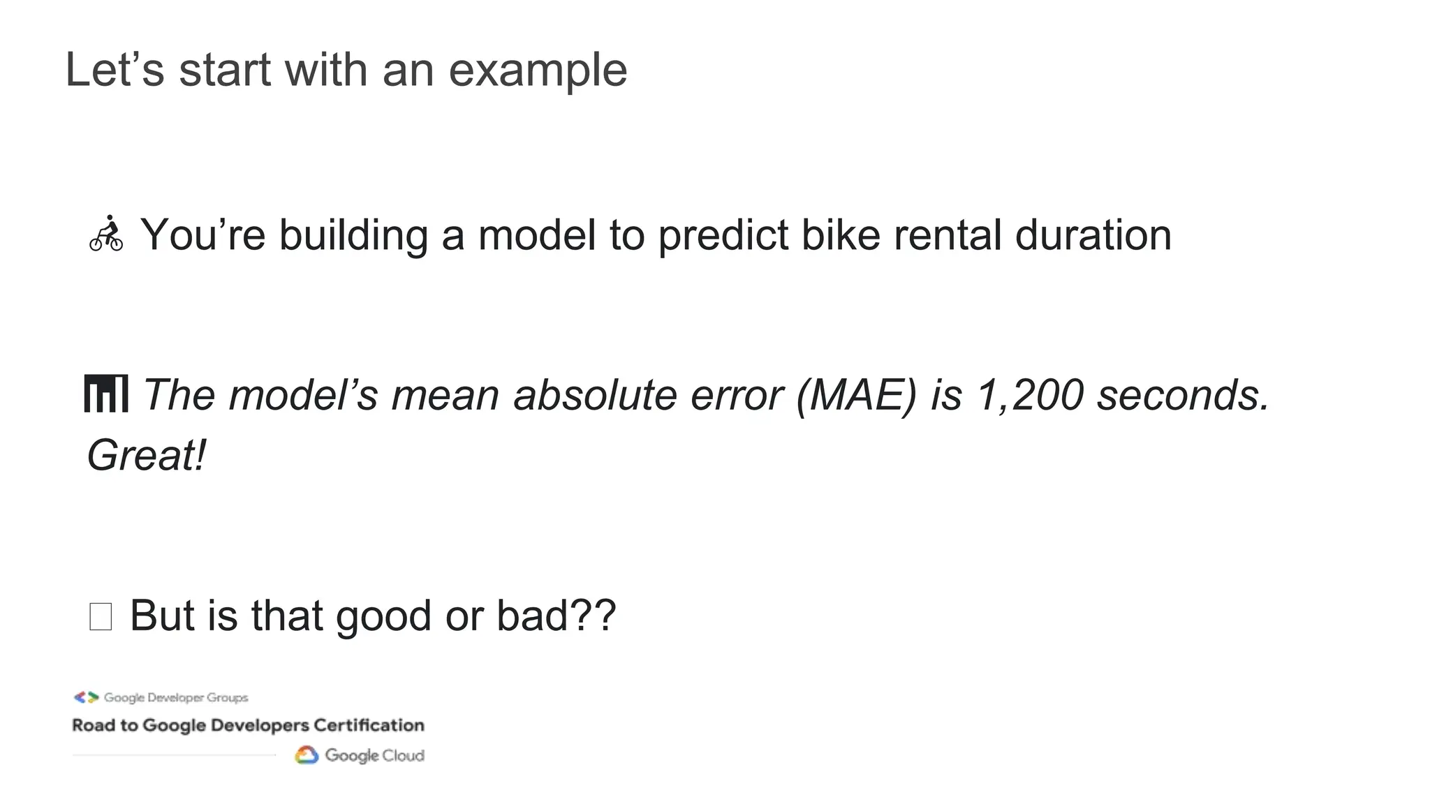 Let’s start with an example
🚴 You’re building a model to predict bike rental duration
📊 The model’s mean absolute error (MAE) is 1,200 seconds.
Great!
🤔 But is that good or bad??
 