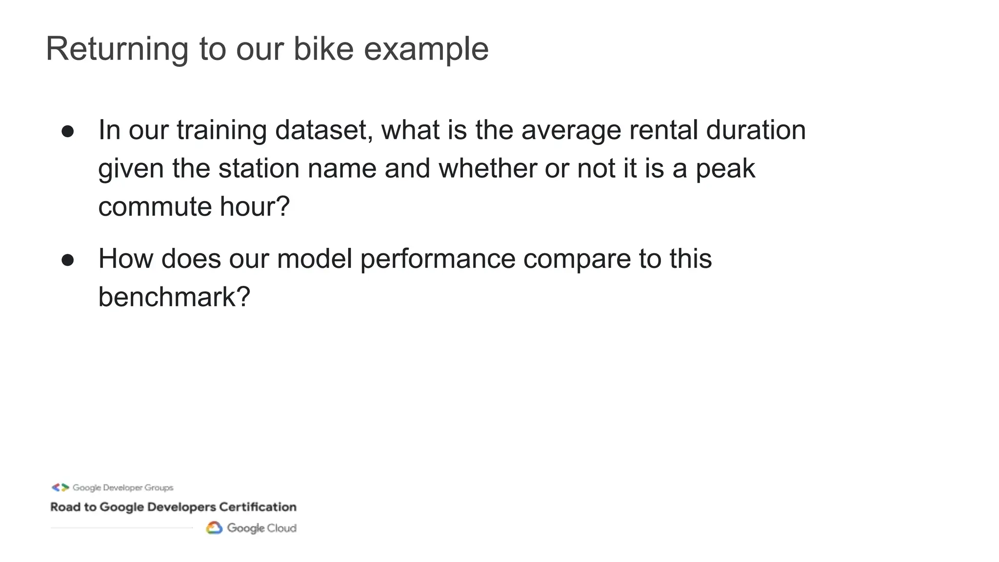 Returning to our bike example
● In our training dataset, what is the average rental duration
given the station name and whether or not it is a peak
commute hour?
● How does our model performance compare to this
benchmark?
 
