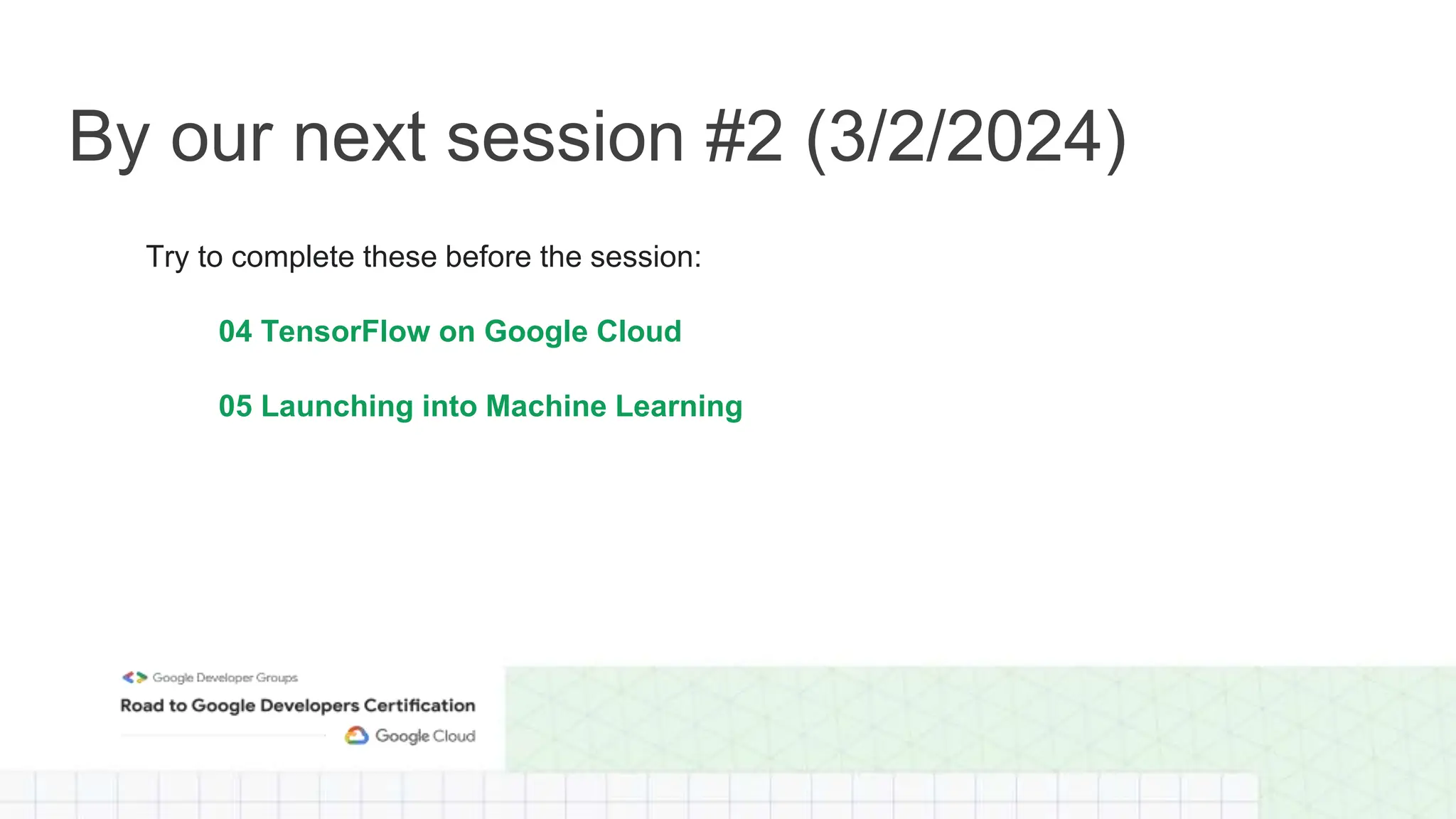 By our next session #2 (3/2/2024)
Try to complete these before the session:
04 TensorFlow on Google Cloud
05 Launching into Machine Learning
 
