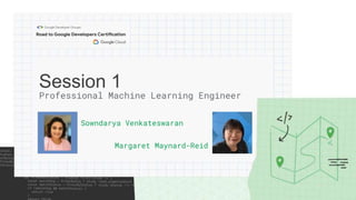 Session 1
Sowndarya Venkateswaran
Professional Machine Learning Engineer
Margaret Maynard-Reid
 