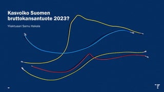 Kasvoiko Suomen
bruttokansantuote 2023?
Yliaktuaari Samu Hakala
 