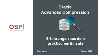 Oracle
Advanced Compression
Erfahrungen aus dem
praktischen Einsatz
Peter Ramm Februar 2024
 
