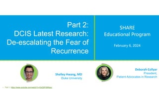 © Patient Advocates In Research (PAIR)
Deborah Collyar
President,
Patient Advocates in Research
Part 2:
DCIS Latest Research:
De-escalating the Fear of
Recurrence
SHARE
Educational Program
February 6, 2024
Shelley Hwang, MD
Duke University
• Part 1: https://www.youtube.com/watch?v=GxQSPzMKaoc
 