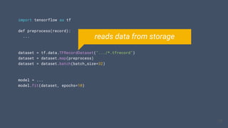 import tensorflow as tf
def preprocess(record):
...
dataset = tf.data.TFRecordDataset(".../*.tfrecord")
dataset = dataset.map(preprocess)
dataset = dataset.batch(batch_size=32)
model = ...
model.fit(dataset, epochs=10)
16
16
reads data from storage
 