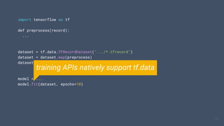 import tensorflow as tf
def preprocess(record):
...
dataset = tf.data.TFRecordDataset(".../*.tfrecord")
dataset = dataset.map(preprocess)
dataset = dataset.batch(batch_size=32)
model = ...
model.fit(dataset, epochs=10)
19
19
training APIs natively support tf.data
 