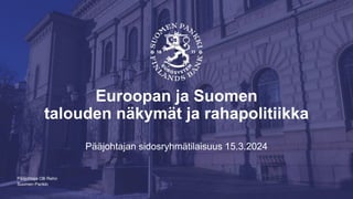 Suomen Pankki
Euroopan ja Suomen
talouden näkymät ja rahapolitiikka
Pääjohtajan sidosryhmätilaisuus 15.3.2024
Pääjohtaja Olli Rehn
 