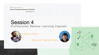 Session 4
Vikram Tiwari
Professional Machine Learning Engineer
Margaret Maynard-Reid
 