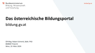 bmbwf.gv.at
Das österreichische Bildungsportal
bildung.gv.at
OR Mag. Robert Schrenk, Bakk. PhD
BMBWF Präs/13
Wien, 19. März 2024
 