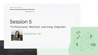 Session 5
ChengCheng Tan
Professional Machine Learning Engineer
 