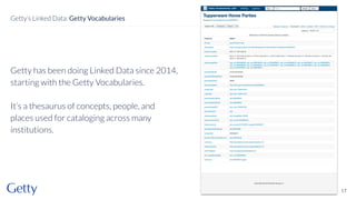 Getty has been doing Linked Data since 2014,
starting with the Getty Vocabularies.
It’s a thesaurus of concepts, people, and
places used for cataloging across many
institutions.
17
Getty’s Linked Data: Getty Vocabularies
 