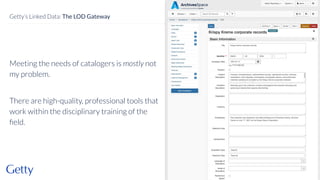 Meeting the needs of catalogers is mostly not
my problem.
There are high-quality, professional tools that
work within the disciplinary training of the
ﬁeld.
34
Getty’s Linked Data: The LOD Gateway
 