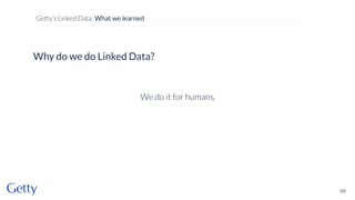 Why do we do Linked Data?
We do it for humans.
69
Getty’s Linked Data: What we learned
 