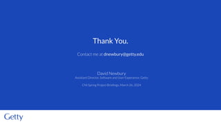 Contact me at dnewbury@getty.edu
Thank You.
David Newbury
Assistant Director, Software and User Experience, Getty
CNI Spring Project Brieﬁngs, March 26, 2024
 