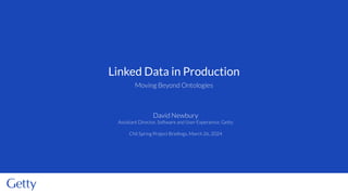 Moving Beyond Ontologies
Linked Data in Production
David Newbury
Assistant Director, Software and User Experience, Getty
CNI Spring Project Brieﬁngs, March 26, 2024
 
