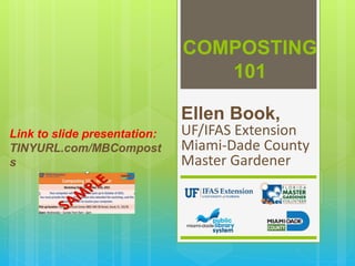 COMPOSTING
101
Ellen Book,
UF/IFAS Extension
Miami-Dade County
Master Gardener
Link to slide presentation:
TINYURL.com/MBCompost
s
 