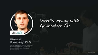 Oleksandr
Krakovetskyi, Ph.D.
CEO at DevRain, CTO at DonorUA,
Microsoft Regional Director,
Microsoft AI Most Valuable
Professional
What's wrong with
Generative AI?
devrain.com
 