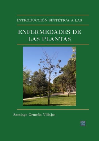 INTRODUCCIÓN SINTÉTICA A LAS
ENFERMEDADES DE
LAS PLANTAS
Santiago Ormeño Villajos
 