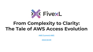From Complexity to Clarity:
The Tale of AWS Access Evolution
AWS Summit AMS
2024-04-09
 