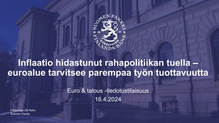 Suomen Pankki
| Julkinen | SP/FIVA-EI RAJOITETTU
Inflaatio hidastunut rahapolitiikan tuella –
euroalue tarvitsee parempaa työn tuottavuutta
Euro & talous -tiedotustilaisuus
16.4.2024
Pääjohtaja Olli Rehn
 