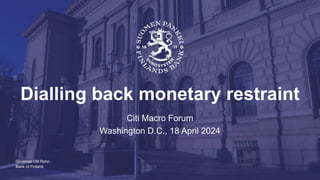 Bank of Finland
Dialling back monetary restraint
Citi Macro Forum
Washington D.C., 18 April 2024
Governor Olli Rehn
 