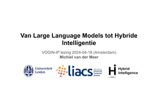 Van Large Language Models tot Hybride
Intelligentie
VOGIN-IP lezing 2024-04-18 (Amsterdam)
Michiel van der Meer
 