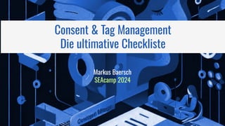 Markus Baersch
SEAcamp 2024
Consent & Tag Management
Die ultimative Checkliste
 