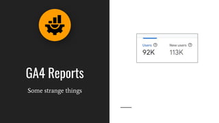 GA4 Reports
Some strange things
 