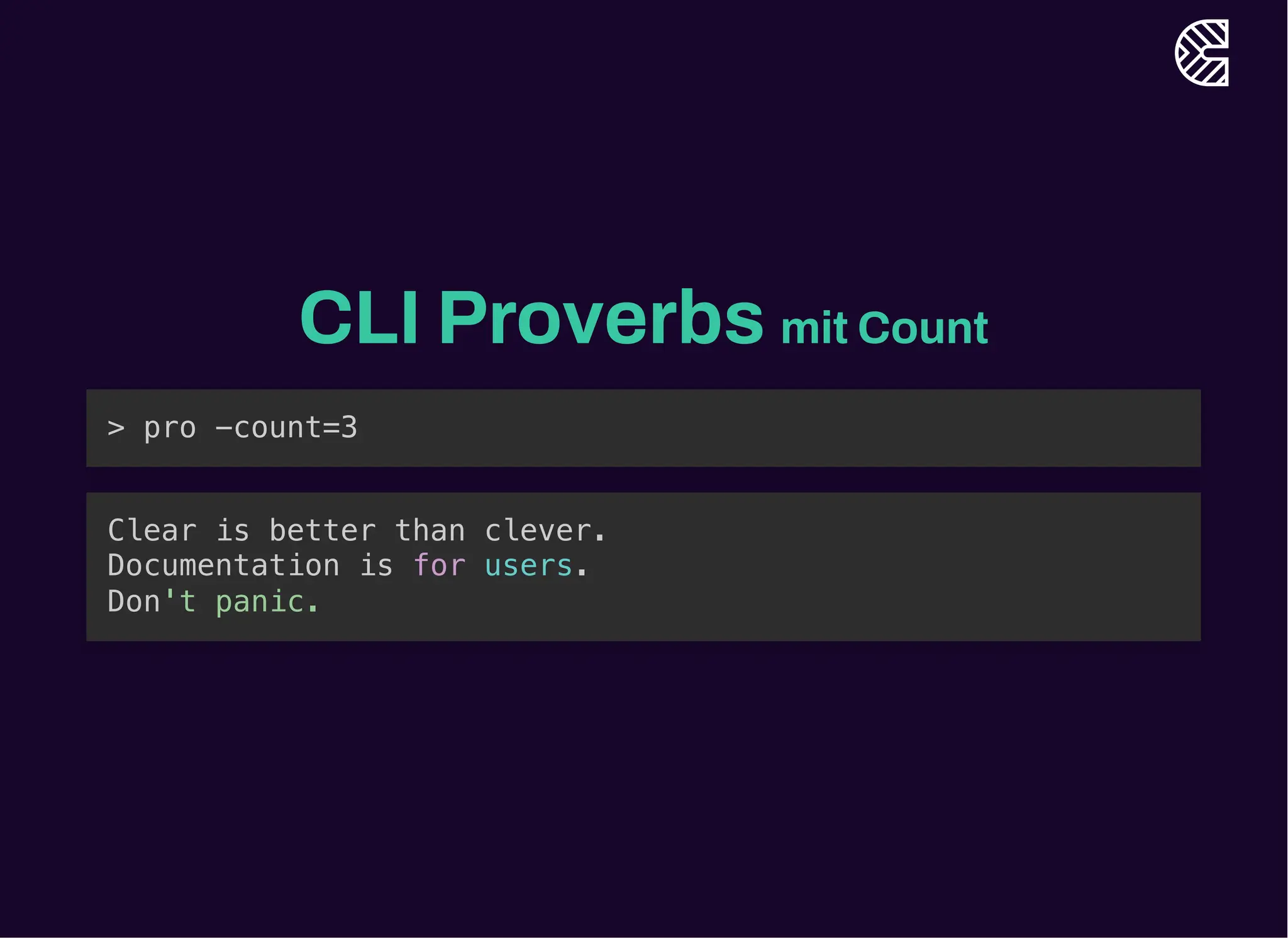 CLI Proverbs mit Count
> pro -count=3
Clear is better than clever.
Documentation is for users.
Don't panic.
 